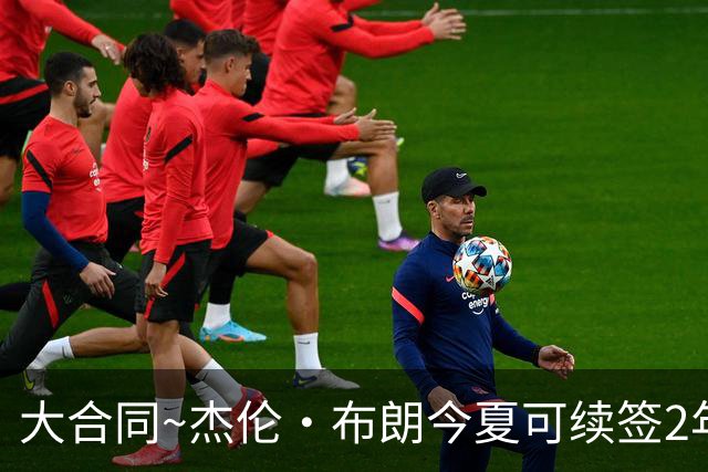 大合同~杰伦·布朗今夏可续签2年1.419亿 若等明夏最高3年2.209亿